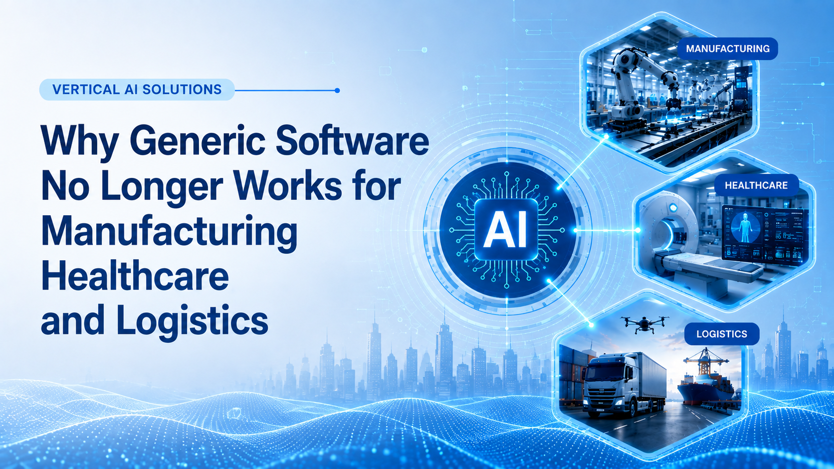 Vertical AI Solutions: Why Generic Software No Longer Works for Manufacturing, Healthcare and Logistics